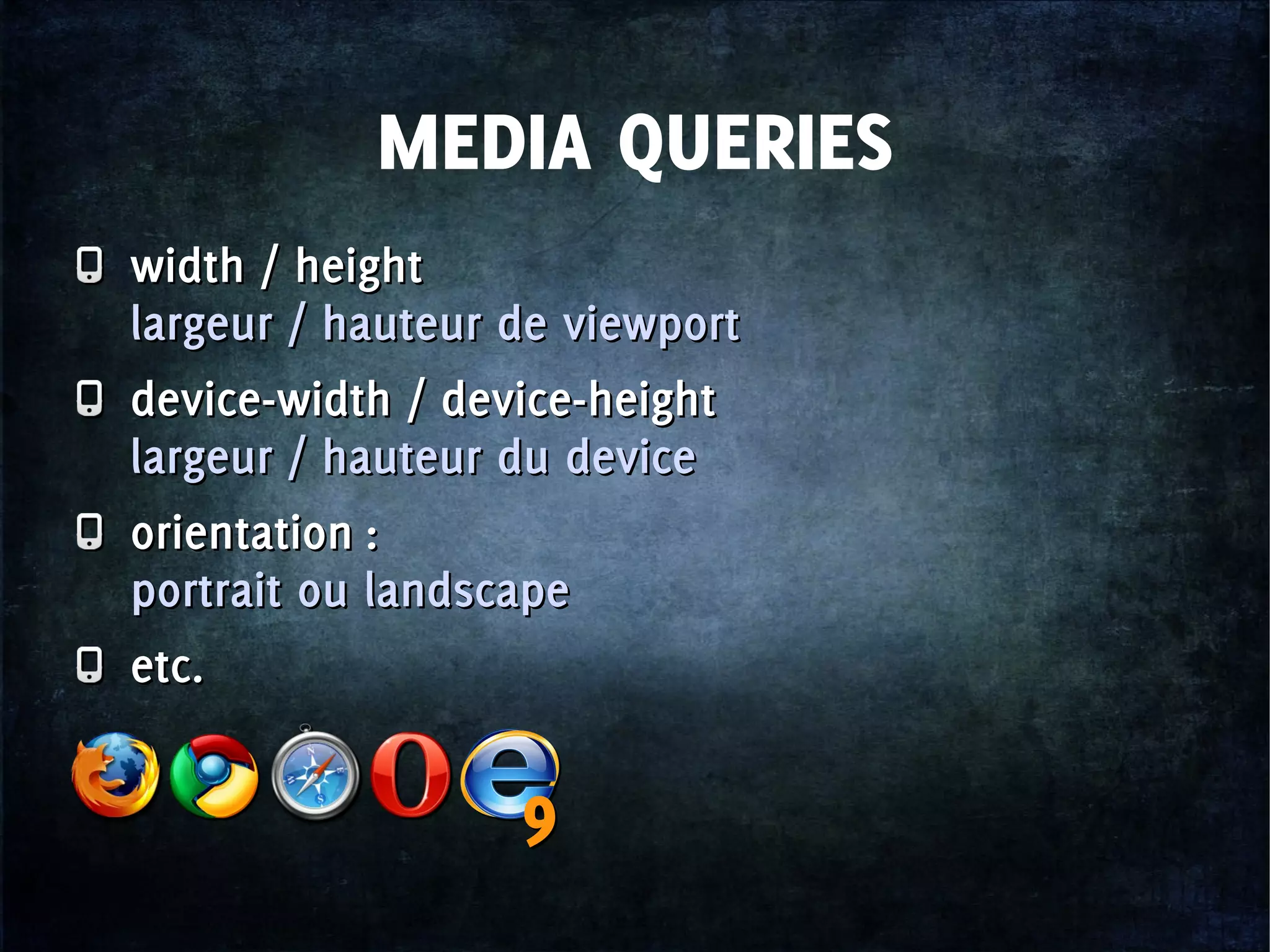 MEDIA QUERIES
width / height
largeur / hauteur de viewport
device-width / device-height
largeur / hauteur du device
orientation :
portrait ou landscape
etc.
width / height
largeur / hauteur de viewport
device-width / device-height
largeur / hauteur du device
orientation :
portrait ou landscape
etc.
99
 