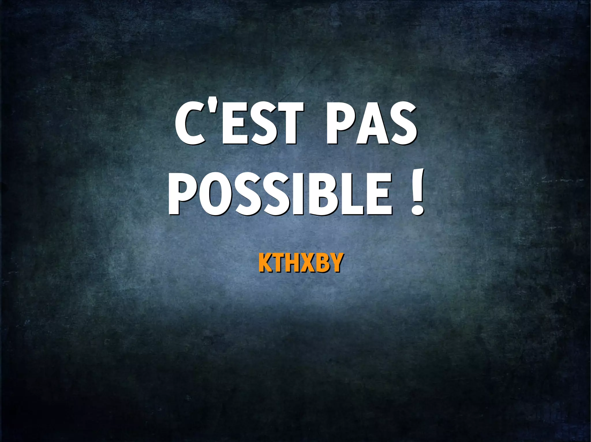 C'EST PAS
POSSIBLE !
C'EST PAS
POSSIBLE !
KTHXBYKTHXBY
 