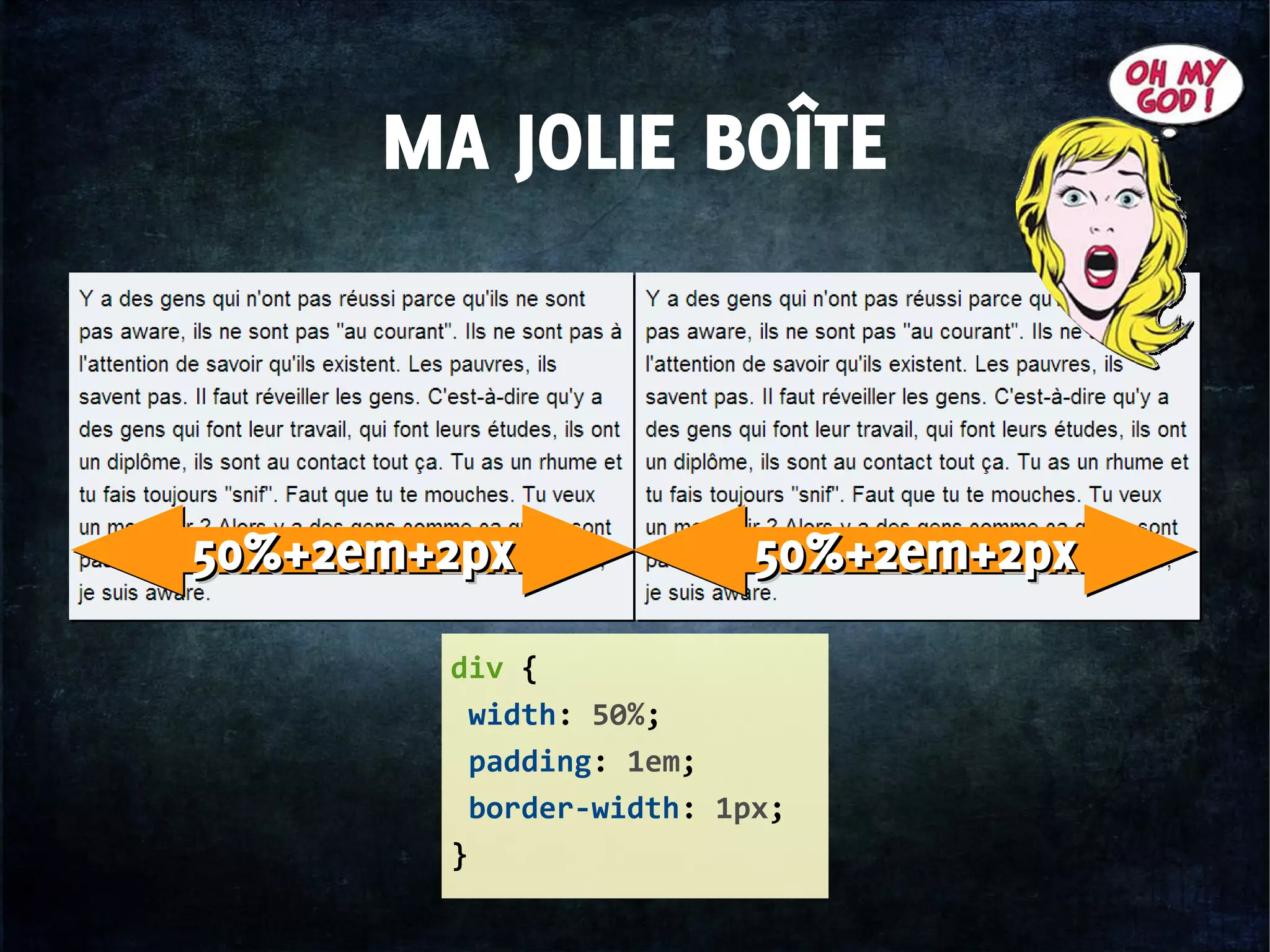 MA JOLIE BOÎTE
div {
width: 50%;
padding: 1em;
border-width: 1px;
}
50%+2em+2px50%+2em+2px50%+2em+2px50%+2em+2px 50%+2em+2px50%+2em+2px50%+2em+2px50%+2em+2px
 