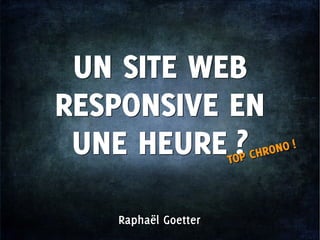Raphaël GoetterRaphaël Goetter
UN SITE WEB
RESPONSIVE EN
UNE HEURE ?
UN SITE WEB
RESPONSIVE EN
UNE HEURE ?TOP CHRONO !
TOP CHRONO !
 