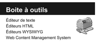 Boite à outils
Éditeur de texte
Éditeurs HTML
Éditeurs WYSIWYG
Web Content Management System
 
