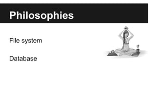 Philosophies
File system
Database
 