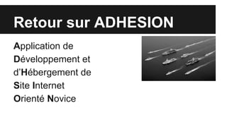 Retour sur ADHESION
Application de
Développement et
d’Hébergement de
Site Internet
Orienté Novice
 