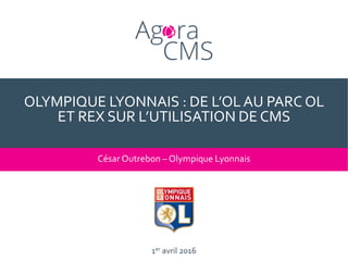 1er avril 2016
OLYMPIQUE LYONNAIS : DE L’OLAU PARC OL
ET REX SUR L’UTILISATION DE CMS
César Outrebon – Olympique Lyonnais
 