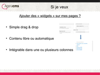 Si je veux
Ajouter des « widgets » sur mes pages ?
• Simple drag & drop
• Contenu libre ou automatique
• Intégrable dans une ou plusieurs colonnes
 