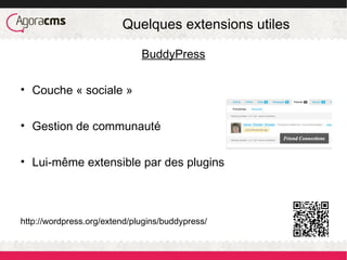 Quelques extensions utiles
BuddyPress
• Couche « sociale »
• Gestion de communauté
• Lui-même extensible par des plugins
http://wordpress.org/extend/plugins/buddypress/
 