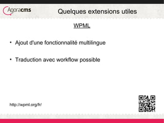 Quelques extensions utiles
WPML
• Ajout d'une fonctionnalité multilingue
• Traduction avec workflow possible
http://wpml.org/fr/
 