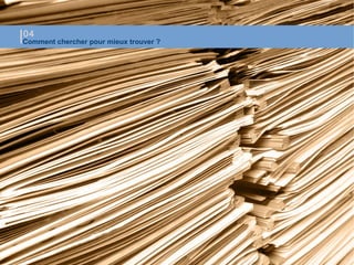 Comment chercher pour mieux trouver ?
04
 