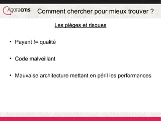 Comment chercher pour mieux trouver ?
Les pièges et risques
• Payant != qualité
• Code malveillant
• Mauvaise architecture mettant en péril les performances
 