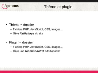 Thème et plugin
• Thème = dossier
– Fichiers PHP, JavaScript, CSS, images...
– Gère l'affichage du site
• Plugin = dossier
– Fichiers PHP, JavaScript, CSS, images...
– Gère une fonctionnalité additionnelle
 