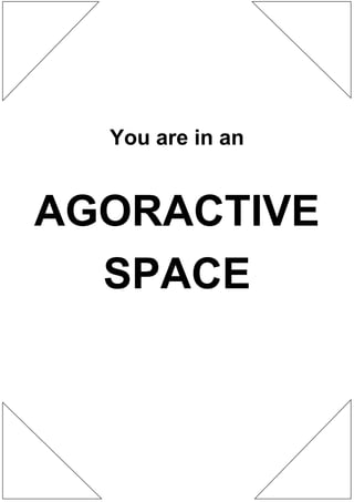 You are in an


AGORACTIVE
  SPACE
 