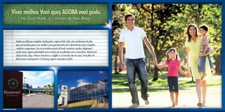 Venha ser feliz por completo. Venha para o Agora Dolce Vita. Um condomínio do jeito
                         que você sonhou para viver melhor, com apartamentos de 2 dormitórios, lazer completo,
                         conforto e segurança. Seu novo endereço perto de tudo: comércio, escolas, shoppings e
                         muito mais. Agora a facilidade será vizinha da sua família, com o Carrefour, Boulevard
                         Strip Center, Big, o Maxxi Tumelero e o Zaffari a 2 minutos da sua casa. Sem falar do
                         fácil acesso a transporte e à Freeway. Agora você pode ser feliz.




Boulevard Strip Center                                               Carrefour
 