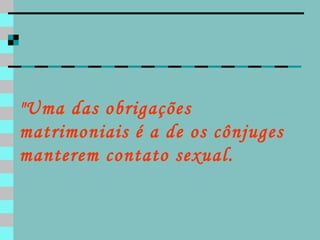 "Uma das obrigações matrimoniais é a de os cônjuges manterem contato sexual.  