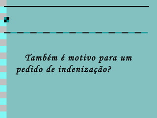 Também é motivo para um pedido de indenização? 