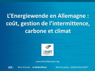 L’Energiewende en Allemagne :
coût, gestion de l’intermittence,
carbone et climat
www.theshiftproject.org
Wifi : Nom d'accès : La Bellevilloise Mot de passe : labellevilloise1877
 