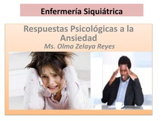 Enfermería Siquiátrica
Respuestas Psicológicas a la
Ansiedad
Ms. Olma Zelaya Reyes
 