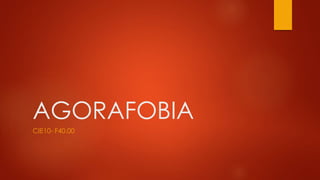 AGORAFOBIA
CIE10- F40.00
 