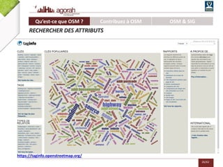 26/62
Qu’est-ce que OSM ? Contribuez à OSM OSM & SIG
RECHERCHER DES ATTRIBUTS
https://taginfo.openstreetmap.org/
 