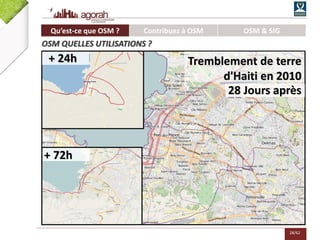 28/62
+ 24h
+ 72h
28 Jours après
Tremblement de terre
d'Haiti en 2010
Qu’est-ce que OSM ? Contribuez à OSM OSM & SIG
OSM QUELLES UTILISATIONS ?
 