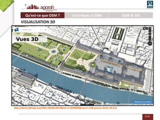 37/62
http://demo.f4map.com/#lat=48.8613674&lon=2.3329068&zoom=17&camera.theta=39.612
Vues 3D
Qu’est-ce que OSM ? Contribuez à OSM OSM & SIG
VISUALISATION 3D
 