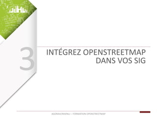 INTÉGREZ OPENSTREETMAP
DANS VOS SIG
AGORAH/MAPALI – FORMATION OPENSTREETMAP
3
 
