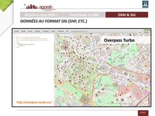 55/62
Overpass Turbo
http://overpass-turbo.eu/
Qu’est-ce que OSM ? Contribuez à OSM OSM & SIG
DONNÉES AU FORMAT SIG (SHP, ETC.)
 