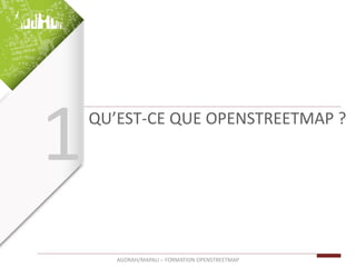 QU’EST-CE QUE OPENSTREETMAP ?
AGORAH/MAPALI – FORMATION OPENSTREETMAP
1
 