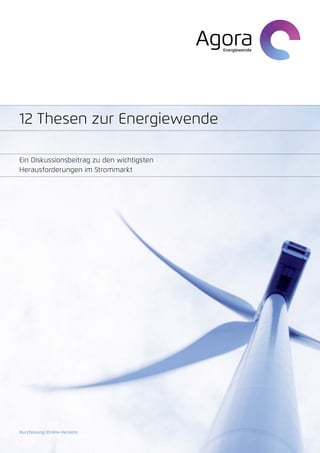 12 Thesen zur Energiewende

Ein Diskussionsbeitrag zu den wichtigsten
Herausforderungen im Strommarkt




Kurzfassung (Online-Version)
 