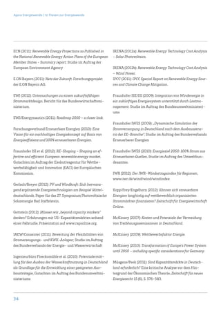 Agora Energiewende | 12 Thesen zur Energiewende




ECN (2011): Renewable Energy Projections as Published in     IRENA (2012a): Renewable Energy Technology Cost Analysis
the National Renewable Energy Action Plans of the European   – Solar Photovoltaics.
Member States - Summary report; Studie im Auftrag der
European Environment Agency                                  IRENA (2012b): Renewable Energy Technology Cost Analysis
                                                             – Wind Power.
E.ON Bayern (2011): Netz der Zukunft. Forschungsprojekt      IPCC (2011): IPCC Special Report on Renewable Energy Sour-
der E.ON Bayern AG.                                          ces and Climate Change Mitigation.

EWI (2012): Untersuchungen zu einem zukunftsfähigen          Fraunhofer ISE/ISI (2009): Integration von Windenergie in
Strommarktdesign. Bericht für das Bundeswirtschaftsmi-       ein zukünftiges Energiesystem unterstützt durch Lastma-
nisterium.                                                   nagement; Studie im Auftrag des Bundesumweltministeri-
                                                             ums
EWI/Energynautics (2011): Roadmap 2050 – a closer look.
                                                             Fraunhofer IWES (2009): „Dynamische Simulation der
Forschungsverbund Erneuerbare Energien (2010): Eine          Stromversorgung in Deutschland nach dem Ausbauszena-
Vision für ein nachhaltiges Energiekonzept auf Basis von     rio der EE-Branche“; Studie im Auftrag des Bundesverbands
Energieeffizienz und 100% erneuerbaren Energien.             Erneuerbarer Energien

Fraunhofer ISI et al. (2012): RE-Shaping – Shaping an ef-    Fraunhofer IWES (2010): Energieziel 2050: 100% Strom aus
fective and efficient European renewable energy market,      Erneuerbaren Quellen, Studie im Auftrag des Umweltbun-
Gutachten im Auftrag der Exekutivagentur für Wettbe-         desamtes.
werbsfähigkeit und Innovation (EACI) der Europäischen
Kommission.                                                  IWR (2012): Der IWR-Windertragsindex für Regionen;
                                                             www.iwr.de/wind/wind/windindex
Gerlach/Breyer (2012): PV und Windkraft: Sich hervorra-
gend ergänzende Energietechnologien am Beispiel Mittel-      Kopp/Frey/Engelhorn (2012): Können sich erneuerbare
deutschlands, Paper für das 27. Symposium Photovoltaische    Energien langfristig auf wettbewerblich organisierten
Solarenergie Bad Staffelstein.                               Strommärkten finanzieren? Zeitschrift für Energiewirtschaft
                                                             Online.
Gottstein (2012): Müssen wir „beyond capacity markets”
denken? Erfahrungen mit US-Kapazitätsmärkten anhand          McKinsey (2007): Kosten und Potenziale der Vermeidung
einer Fallstudie, Präsentation auf www.raponline.org.        von Treibhausgasemissionen in Deutschland.

IAEW/Consentec (2011): Bewertung der Flexibilitäten von      McKinsey (2009): Wettbewerbsfaktor Energie.
Stromerzeugungs- und KWK-Anlagen; Studie im Auftrag
des Bundesverbands der Energie- und Wasserwirtschaft         McKinsey (2010): Transformation of Europe’s Power System
                                                             until 2050 – including specific considerations for Germany.
Ingenieurbüro Floecksmühle et al. (2010): Potentialermitt-
lung für den Ausbau der Wasserkraftnutzung in Deutschland    Müsgens/Peek (2011): Sind Kapazitätsmärkte in Deutsch-
als Grundlage für die Entwicklung einer geeigneten Aus-      land erforderlich? Eine kritische Analyse vor dem Hin-
baustrategie, Gutachten im Auftrag des Bundesumweltmi-       tergrund der Ökonomischen Theorie, Zeitschrift für neues
nisteriums                                                   Energierecht 15 (6), S. 576-583.




34
 