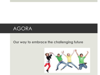 AGORA
Our way to embrace the challenging future
 