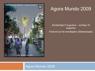 Agora Mundo 2009


              donderdag13 augustus – zondag 16
                         augustus
            Festival op het wereldplein (Statiestraaat)




Agora Mundo 2009
 