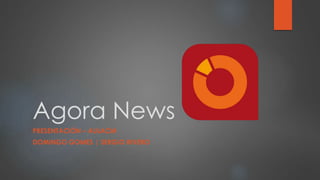 Agora News
PRESENTACIÓN – AULACM
DOMINGO GOMES | SERGIO RIVERO
 