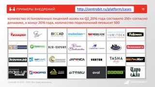 примеры внедрений 19http://centrobit.ru/platform/cases
количество установленных лицензий agora на Q2_2016 года составило 250+ согласно
динамике, к концу 2016 года, количество подключений превысит 500
CentroBit © 2010 – 2016 • Все права защищены
 