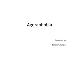Agoraphobia 
Presented by: 
Telima Olungwe 
 