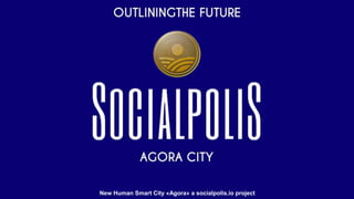 New Human Smart City «Agora» a socialpolis.io project
 