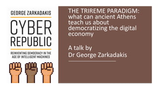 THE TRIREME PARADIGM:
what can ancient Athens
teach us about
democratizing the digital
economy
A talk by
Dr George Zarkadakis
 