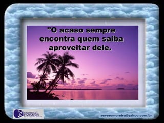 [email_address] "O acaso sempre encontra quem saiba aproveitar dele.  