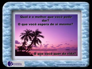 [email_address] Qual é o melhor que você pode dar?  O que você espera de si mesmo?  O que você quer da vida? 