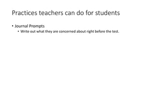 Practices teachers can do for students
• Journal Prompts
• Write out what they are concerned about right before the test.
 
