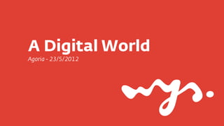 A Digital World
Agoria - 23/5/2012
 