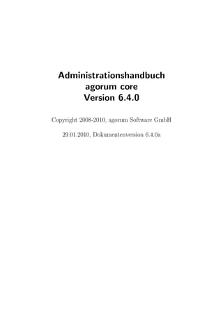 Administrationshandbuch
       agorum core
       Version 6.4.0
Copyright 2008-2010, agorum Software GmbH



   29.01.2010, Dokumentenversion 6.4.0a
 