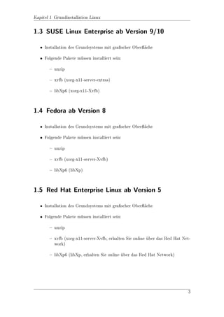scher Ober
che
                                                      a

    Folgende Pakete mssen installiert sein:
                      u

        { unzip

        { xvfb (xorg-x11-server-extras)

        { libXp6 (xorg-X11-libXp)




                                                                                  2
 