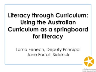 Literacy through Curriculum:
Using the Australian
Curriculum as a springboard
for literacy
Lorna Fenech, Deputy Principal
Jane Farrall, Sidekick
 