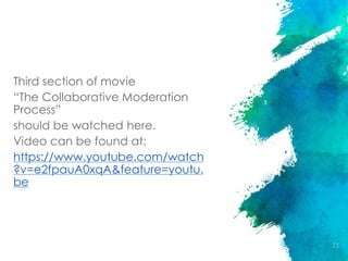 Third section of movie
“The Collaborative Moderation
Process”
should be watched here.
Video can be found at:
https://www.youtube.com/watch
?v=e2fpauA0xqA&feature=youtu.
be
21
 