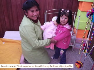 Rosario Lazarte, Tècnic superior en Atenció Precoç, facilitant el joc simbòlic
 