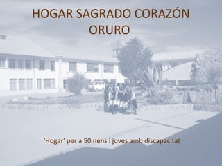 HOGAR SAGRADO CORAZÓN
        ORURO




 'Hogar' per a 50 nens i joves amb discapacitat
 