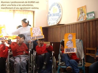 Alumnes i professionals de KURMI van
oferir una festa a les voluntàries,
manifestant el seu agraïment i estima.
 