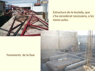 Estructura de la teulada, que
                       s’ha considerat necessària, a les
                       noves aules.




Fonaments de la fase
 