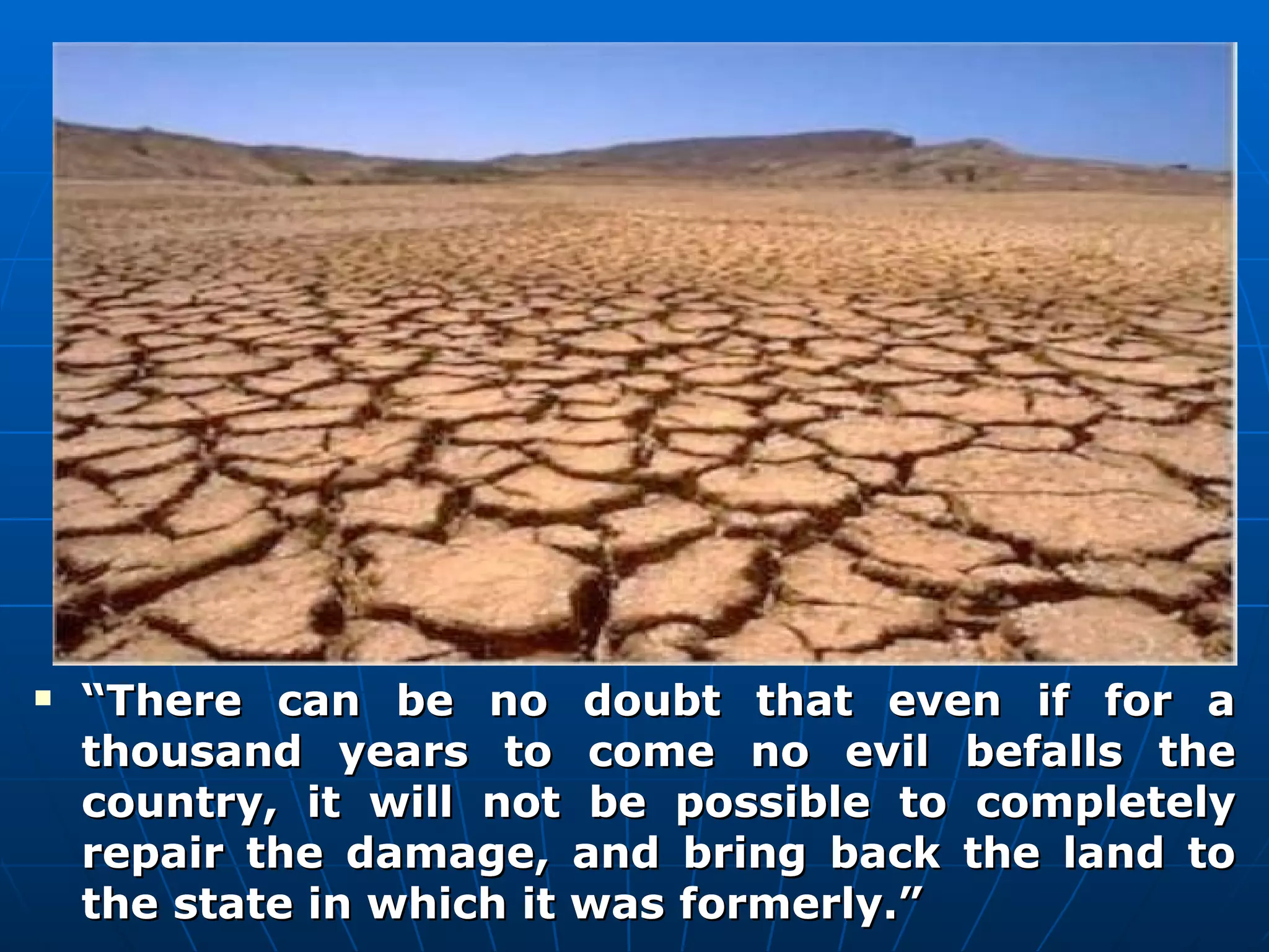 “ There can be no doubt that even if for a thousand years to come no evil befalls the country, it will not be possible to completely repair the damage, and bring back the land to the state in which it was formerly.” “ There can be no doubt that even if for a thousand years to come no evil befalls the country, it will not be possible to completely repair the damage, and bring back the land to the state in which it was formerly.” 
