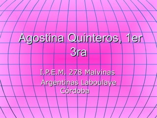 Agostina Quinteros, 1er
         3ra
   I.P.E.M. 278 Malvinas
   Argentinas Laboulaye
         Córdoba
 